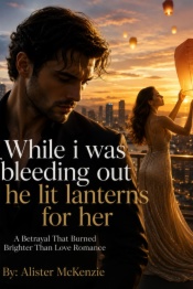 While I was bleeding out he lit lanterns for her