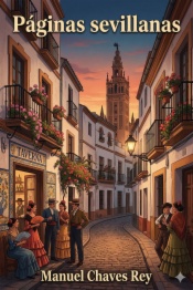 Páginas sevillanas / Sucesos Históricos, Personajes Célebres, Monumentos Notables, Tradiciones Populares, Cuentos Viejos, Leyendas y Curiosidades.