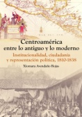Centroamérica entre lo antiguo y lo moderno. Institucionalidad, ciudadanía y representación política, 1810-1838