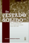 En Estado sólido : políticas y politización en la construcción estatal, Chile 1920-1950