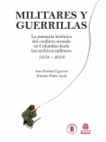 Militares y Guerrillas: la memoria histórica del conflicto armado en Colombia desde los archivos militares 1958 - 2016