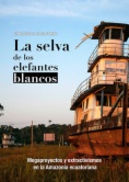 La selva de los elefantes blancos: megaproyectos y extractivismos en la Amazonía ecuatoriana