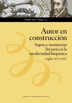 Autor en construcción: Sujeto e institución literaria en la modernidad hispánica (siglos XVI-XIX)