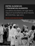 Entre ausencias y presencias ausentes : Los textos escolares y el lugar de lo negro en la enseñanza de la historia de Colombia, 1991-2013