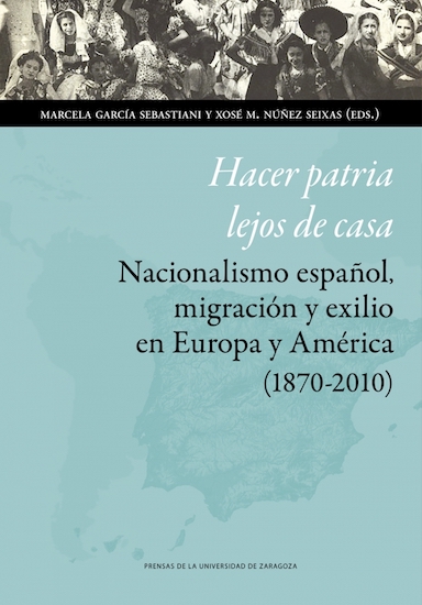 Hacer patria lejos de casa: Nacionalismo español, migración y exilio en Europa y América (1870-2010)