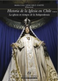 Historia de la iglesia en Chile. Tomo II : La Iglesia en tiempos de la independencia