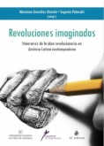 Revoluciones imaginadas : itinerario de la idea revolucionaria en América Latina Contemporánea