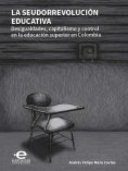 La seudorrevolución educativa : Desigualdades, capitalismo y control en  la educación superior en Colombia