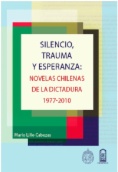 Silencio, trauma y esperanza : novelas chilenas de la dictadura, 1977-2010