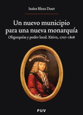 Un nuevo municipio para una nueva monarquía : oligarquías y poder local. Xàtiva, 1707-1808