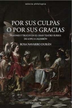 Por sus culpas y por sus gracias : pasiones y trucos en el gran teatro áureo, de Lope a Calderón
