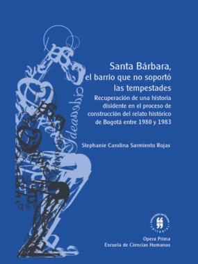 Santa Bárbara, el barrio que no soportó las tempestades: Recuperación de una historia disidente en el proceso de construcción del relato histórico de Bogotá entre 1980 y 1983