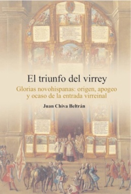El triunfo del virrey : glorias novohispanas : origen, apogeo y ocaso de la entrada virreinal